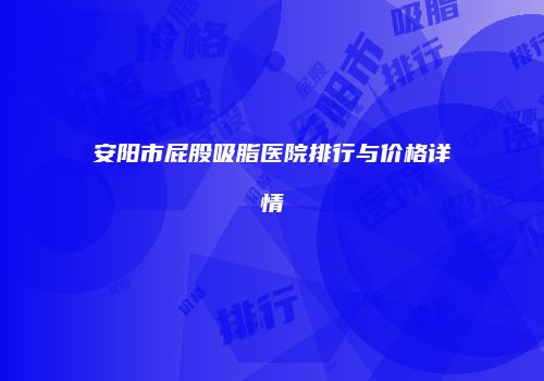 安阳市屁股吸脂医院排行与价格详情