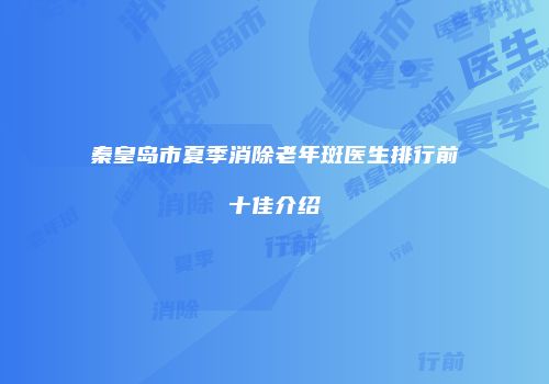 秦皇岛市夏季消除老年斑医生排行前十佳介绍
