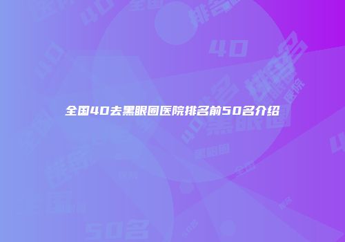 全国4D去黑眼圈医院排名前50名介绍