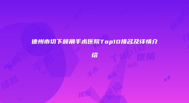德州市切下颌角手术医院Top10排名及详情介绍