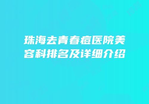 珠海去青春痘医院美容科排名及详细介绍