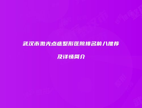 武汉市激光点痣整形医院排名前八推荐及详情简介