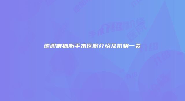 德阳市抽脂手术医院介绍及价格一览