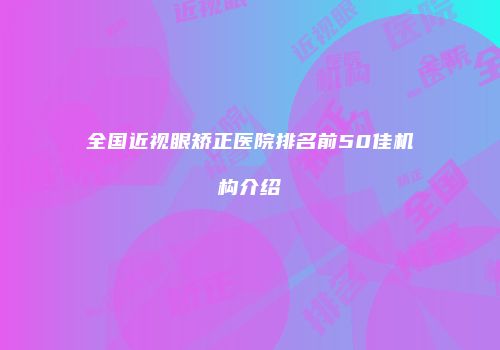全国近视眼矫正医院排名前50佳机构介绍
