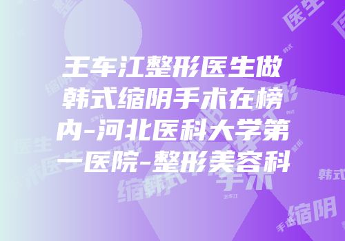 王车江整形医生做韩式缩阴手术在榜内-河北医科大学第一医院-整形美容科