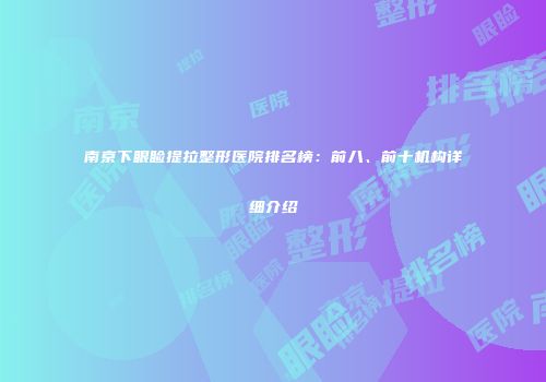 南京下眼睑提拉整形医院排名榜：前八、前十机构详细介绍