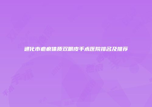 通化市疤痕体质双眼皮手术医院排名及推荐