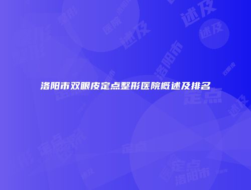 洛阳市双眼皮定点整形医院概述及排名