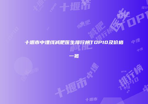 十堰市中埋线减肥医生排行榜TOP10及价格一览