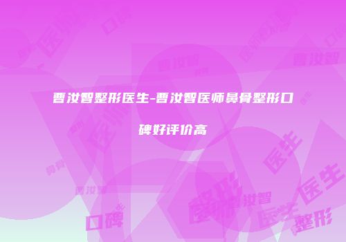 曹汝智整形医生-曹汝智医师鼻骨整形口碑好评价高