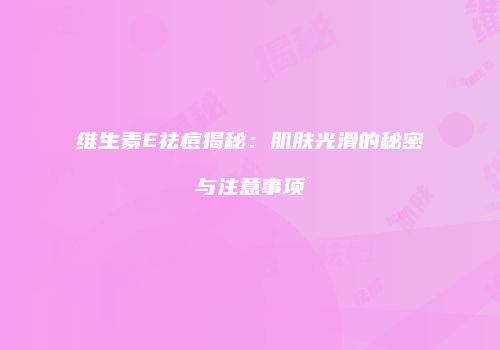 维生素E祛痘揭秘：肌肤光滑的秘密与注意事项