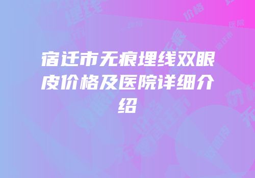 宿迁市无痕埋线双眼皮价格及医院详细介绍