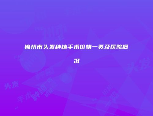锦州市头发种植手术价格一览及医院概况