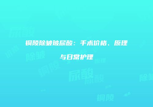 铜陵除皱玻尿酸：手术价格、原理与日常护理