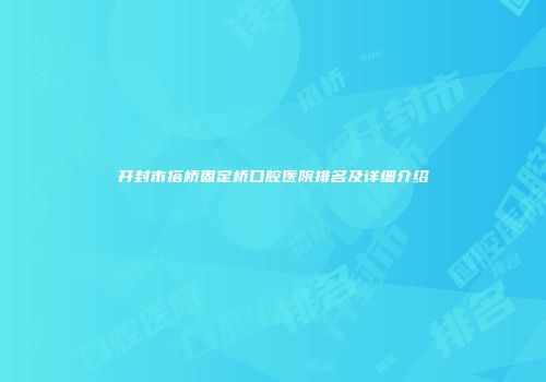 开封市搭桥固定桥口腔医院排名及详细介绍