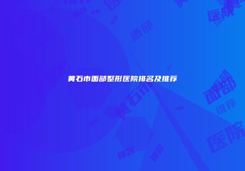 黄石市面部整形医院排名及推荐