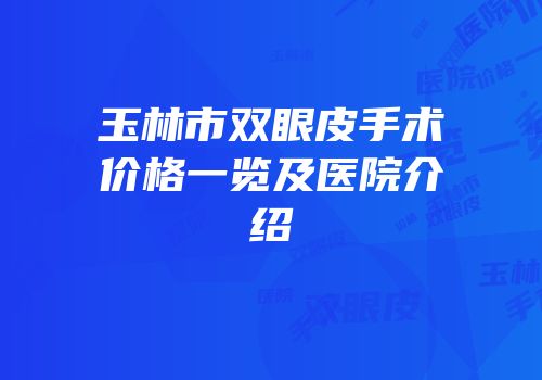 玉林市双眼皮手术价格一览及医院介绍