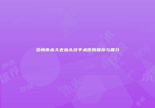 沧州市永久去抬头纹手术医院推荐与简介