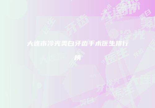 大连市冷光美白牙齿手术医生排行榜
