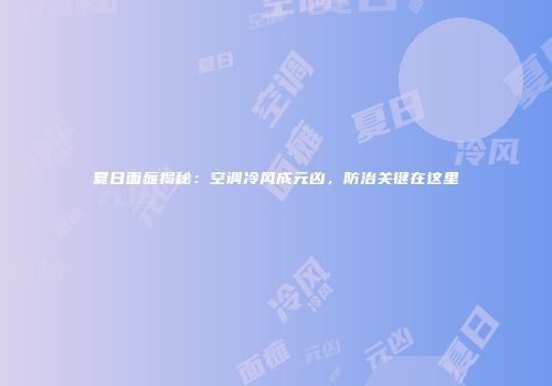 夏日面瘫揭秘：空调冷风成元凶，防治关键在这里