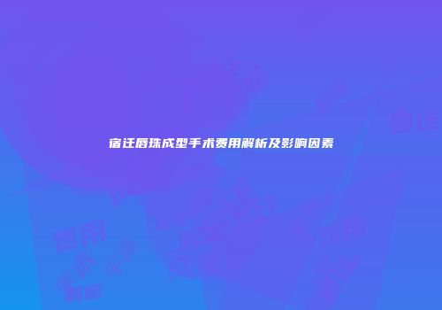 宿迁唇珠成型手术费用解析及影响因素