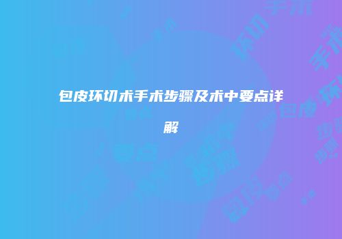 包皮环切术手术步骤及术中要点详解