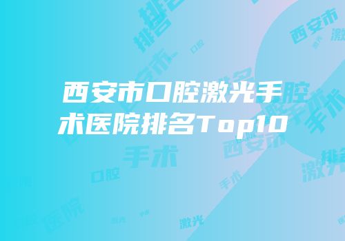 西安市口腔激光手术医院排名Top10