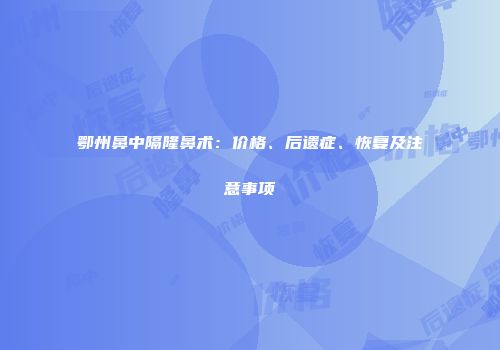 鄂州鼻中隔隆鼻术：价格、后遗症、恢复及注意事项