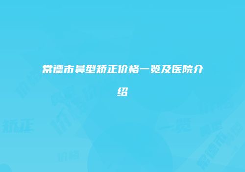 常德市鼻型矫正价格一览及医院介绍