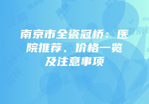 南京市全瓷冠桥：医院推荐、价格一览及注意事项
