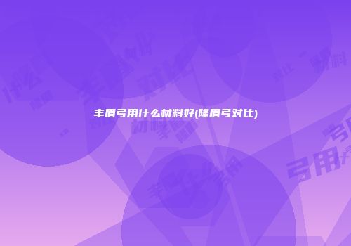 丰眉弓用什么材料好(隆眉弓对比)