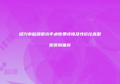 绍兴市睑提肌功手术收费详情及性价比高整形医院推荐