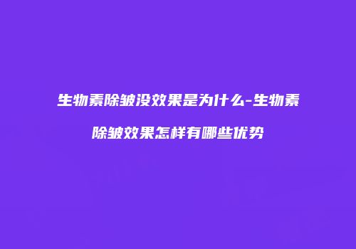 生物素除皱没效果是为什么-生物素除皱效果怎样有哪些优势
