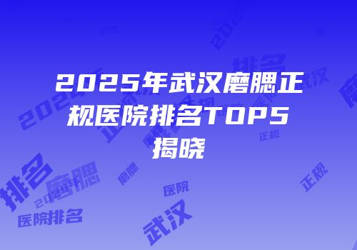 2025年武汉磨腮正规医院排名TOP5揭晓