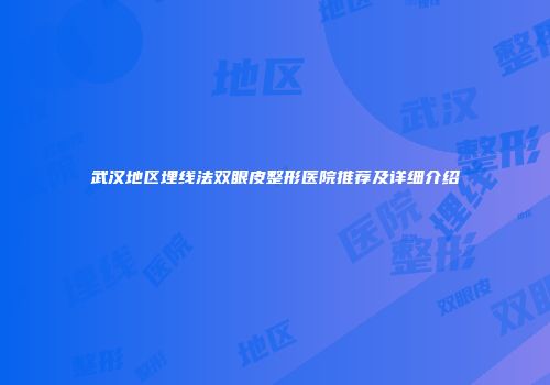 武汉地区埋线法双眼皮整形医院推荐及详细介绍