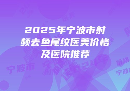 2025年宁波市射频去鱼尾纹医美价格及医院推荐
