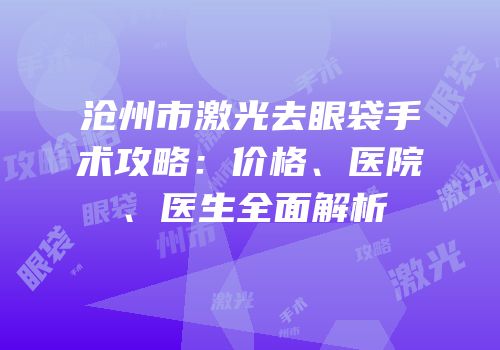 沧州市激光去眼袋手术攻略：价格、医院、医生全面解析