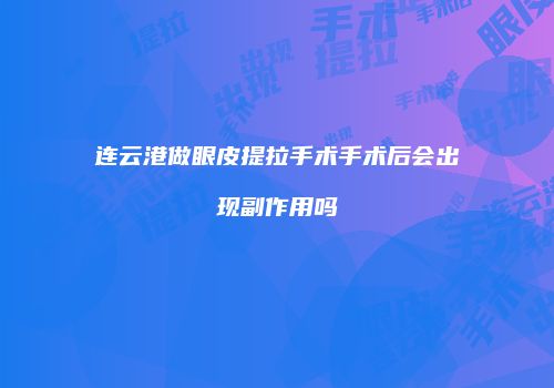连云港做眼皮提拉手术手术后会出现副作用吗