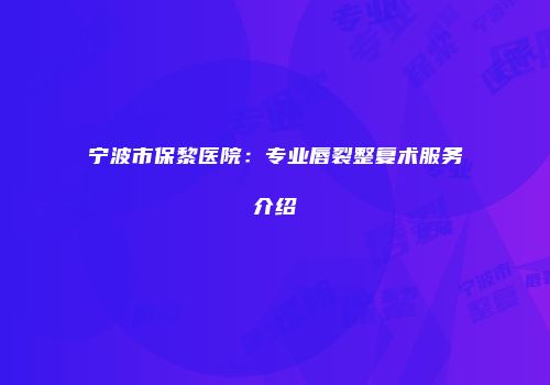 宁波市保黎医院：专业唇裂整复术服务介绍