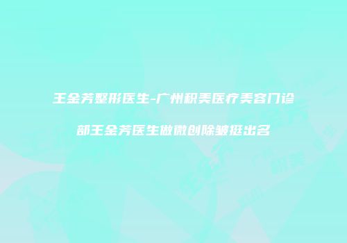 王金芳整形医生-广州积美医疗美容门诊部王金芳医生做微创除皱挺出名