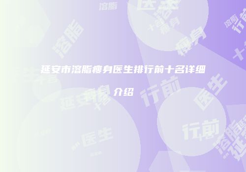延安市溶脂瘦身医生排行前十名详细介绍