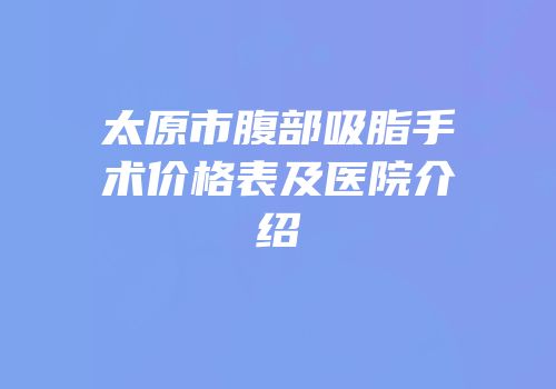 太原市腹部吸脂手术价格表及医院介绍