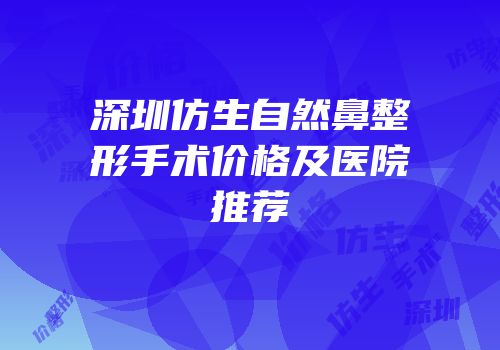 深圳仿生自然鼻整形手术价格及医院推荐