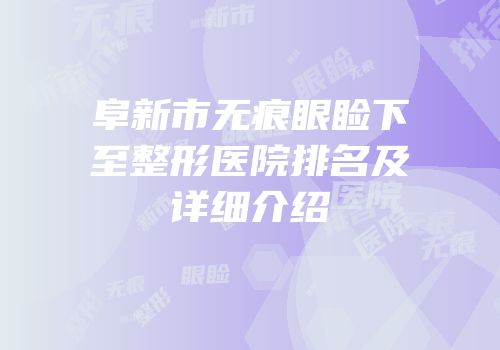 阜新市无痕眼睑下至整形医院排名及详细介绍