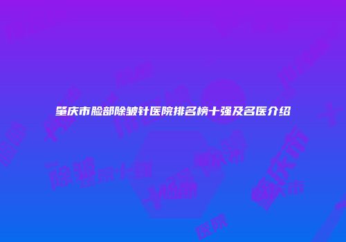 肇庆市脸部除皱针医院排名榜十强及名医介绍