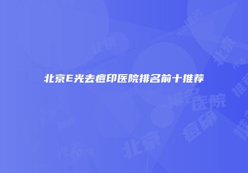 北京E光去痘印医院排名前十推荐