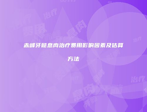 赤峰牙髓息肉治疗费用影响因素及估算方法