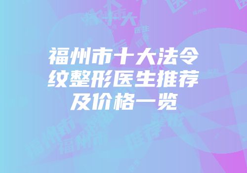 福州市十大法令纹整形医生推荐及价格一览