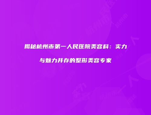 揭秘杭州市第一人民医院美容科：实力与魅力并存的整形美容专家
