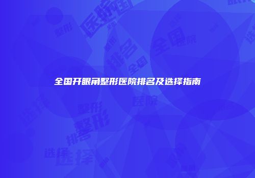 全国开眼角整形医院排名及选择指南